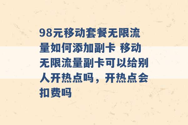 98元移动套餐无限流量如何添加副卡 移动无限流量副卡可以给别人开热点吗，开热点会扣费吗 -第1张图片-电信联通移动号卡网