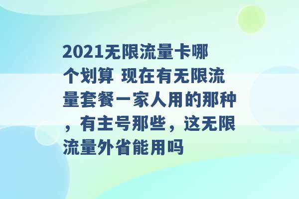 2021无限流量卡哪个划算 现在有无限流量套餐一家人用的那种，有主号那些，这无限流量外省能用吗 -第1张图片-电信联通移动号卡网