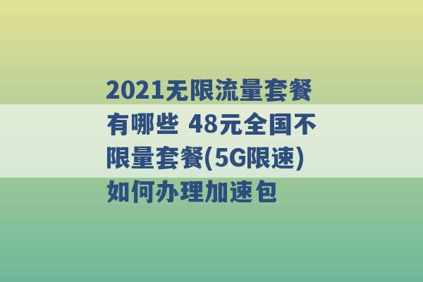 2021无限流量套餐有哪些 48元全国不限量套餐(5G限速)如何办理加速包 -第1张图片-电信联通移动号卡网