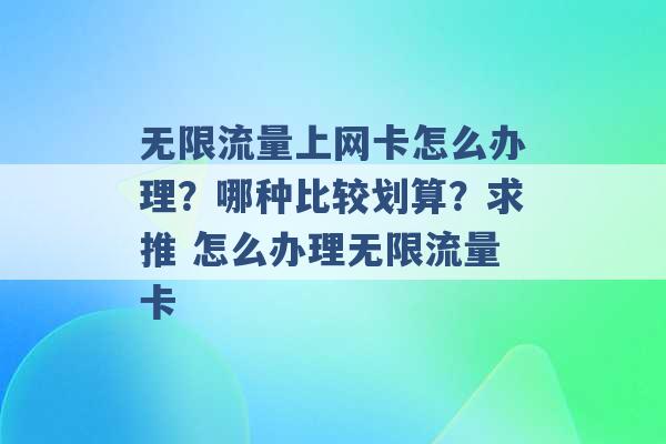 无限流量上网卡怎么办理？哪种比较划算？求推 怎么办理无限流量卡 -第1张图片-电信联通移动号卡网