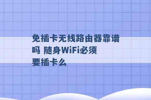 免插卡无线路由器靠谱吗 随身WiFi必须要插卡么 -第1张图片-电信联通移动号卡网