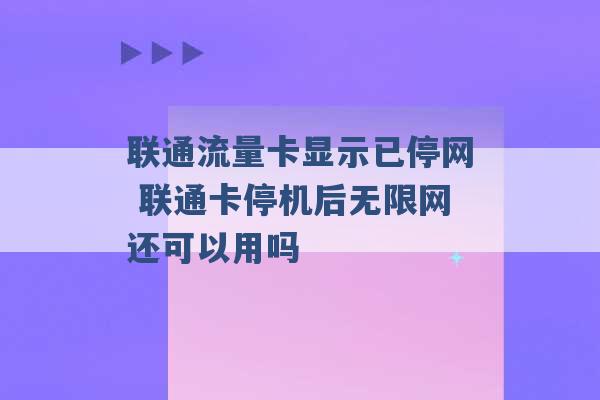 联通流量卡显示已停网 联通卡停机后无限网还可以用吗 -第1张图片-电信联通移动号卡网