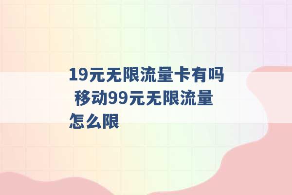 19元无限流量卡有吗 移动99元无限流量怎么限 -第1张图片-电信联通移动号卡网