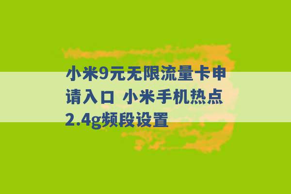 小米9元无限流量卡申请入口 小米手机热点2.4g频段设置 -第1张图片-电信联通移动号卡网