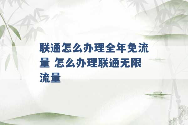 联通怎么办理全年免流量 怎么办理联通无限流量 -第1张图片-电信联通移动号卡网