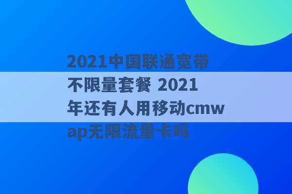 2021中国联通宽带不限量套餐 2021年还有人用移动cmwap无限流量卡吗 -第1张图片-电信联通移动号卡网