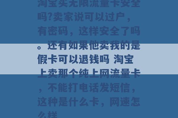 淘宝买无限流量卡安全吗?卖家说可以过户，有密码，这样安全了吗。还有如果他卖我的是假卡可以退钱吗 淘宝上卖那个纯上网流量卡，不能打电话发短信，这种是什么卡，网速怎么样 -第1张图片-电信联通移动号卡网