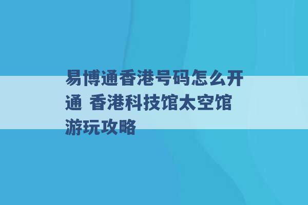 易博通香港号码怎么开通 香港科技馆太空馆游玩攻略 -第1张图片-电信联通移动号卡网