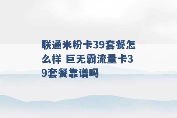 联通米粉卡39套餐怎么样 巨无霸流量卡39套餐靠谱吗 -第1张图片-电信联通移动号卡网