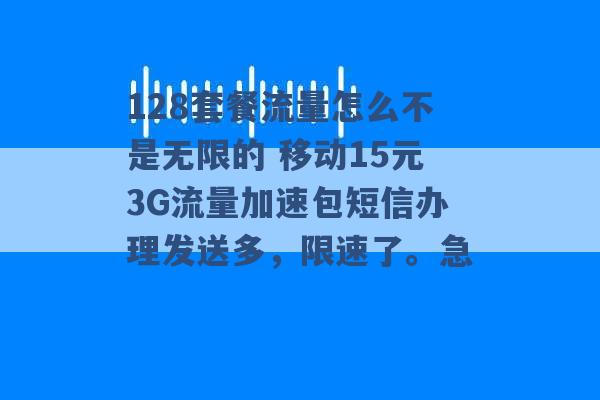 128套餐流量怎么不是无限的 移动15元3G流量加速包短信办理发送多，限速了。急 -第1张图片-电信联通移动号卡网