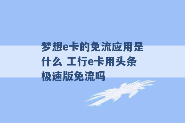 梦想e卡的免流应用是什么 工行e卡用头条极速版免流吗 -第1张图片-电信联通移动号卡网