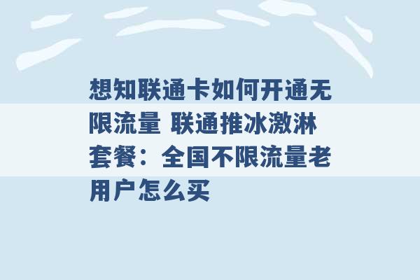 想知联通卡如何开通无限流量 联通推冰激淋套餐：全国不限流量老用户怎么买 -第1张图片-电信联通移动号卡网