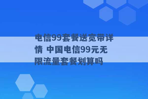 电信99套餐送宽带详情 中国电信99元无限流量套餐划算吗 -第1张图片-电信联通移动号卡网