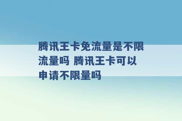 腾讯王卡免流量是不限流量吗 腾讯王卡可以申请不限量吗 -第1张图片-电信联通移动号卡网