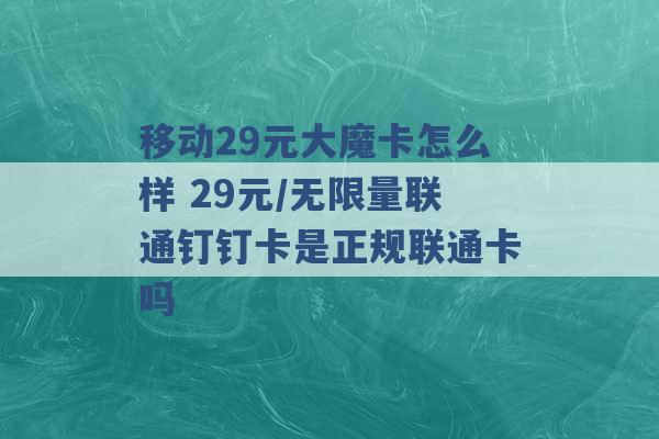 移动29元大魔卡怎么样 29元/无限量联通钉钉卡是正规联通卡吗 -第1张图片-电信联通移动号卡网