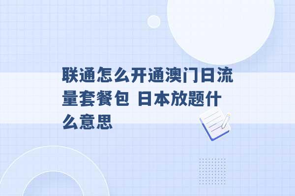 联通怎么开通澳门日流量套餐包 日本放题什么意思 -第1张图片-电信联通移动号卡网