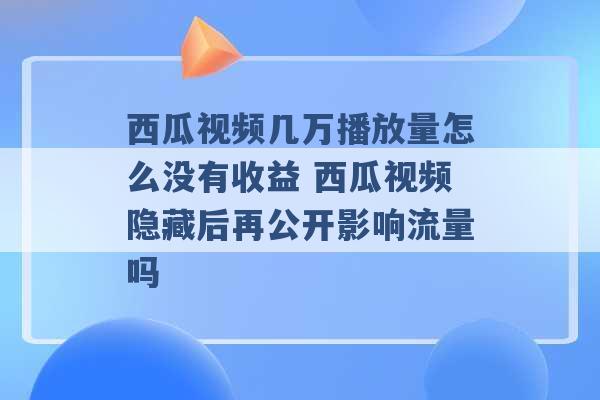 西瓜视频几万播放量怎么没有收益 西瓜视频隐藏后再公开影响流量吗 -第1张图片-电信联通移动号卡网