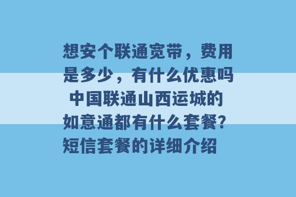 想安个联通宽带，费用是多少，有什么优惠吗 中国联通山西运城的如意通都有什么套餐？短信套餐的详细介绍 -第1张图片-电信联通移动号卡网