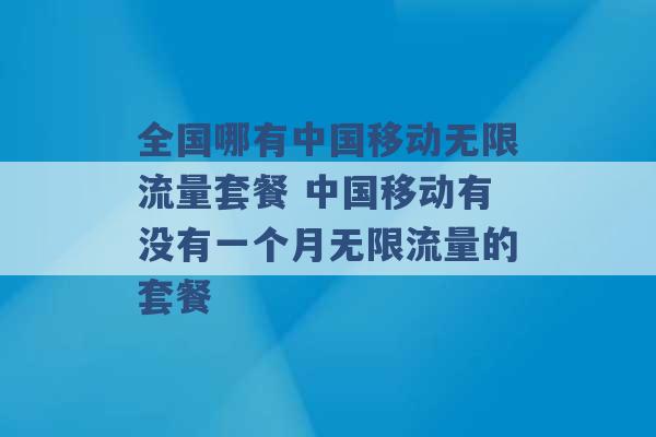 全国哪有中国移动无限流量套餐 中国移动有没有一个月无限流量的套餐 -第1张图片-电信联通移动号卡网