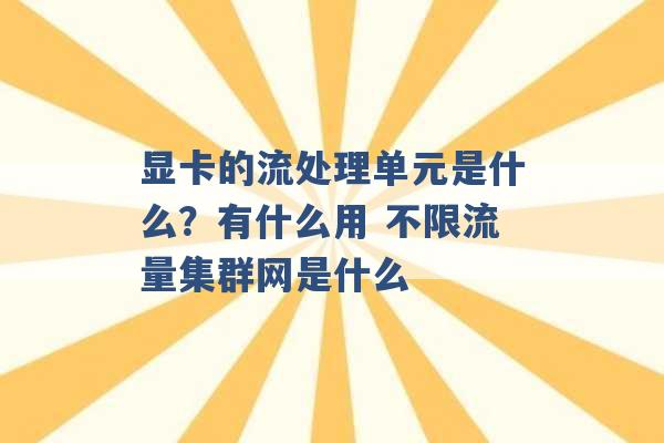 显卡的流处理单元是什么？有什么用 不限流量集群网是什么 -第1张图片-电信联通移动号卡网