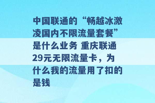 中国联通的“畅越冰激凌国内不限流量套餐”是什么业务 重庆联通29元无限流量卡，为什么我的流量用了扣的是钱 -第1张图片-电信联通移动号卡网