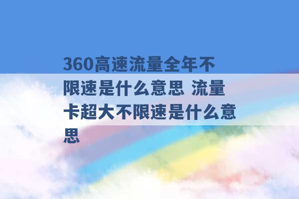 360高速流量全年不限速是什么意思 流量卡超大不限速是什么意思 -第1张图片-电信联通移动号卡网