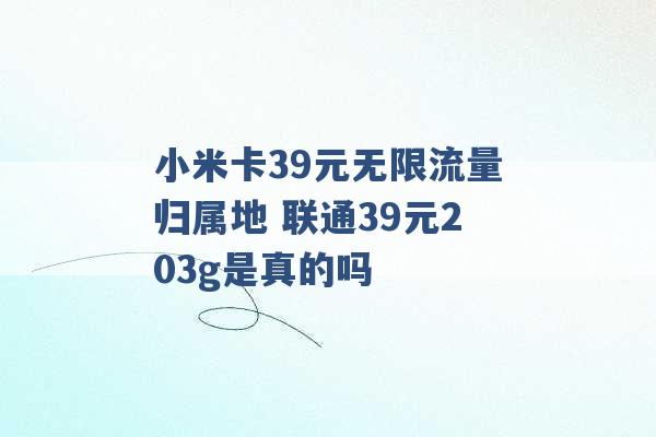 小米卡39元无限流量归属地 联通39元203g是真的吗 -第1张图片-电信联通移动号卡网