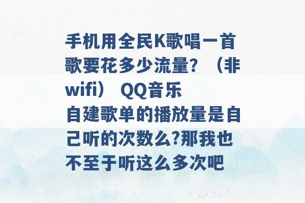 手机用全民K歌唱一首歌要花多少流量？（非wifi） QQ音乐自建歌单的播放量是自己听的次数么?那我也不至于听这么多次吧 -第1张图片-电信联通移动号卡网