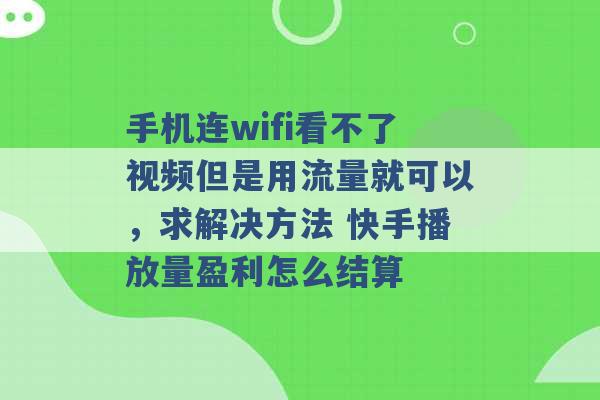 手机连wifi看不了视频但是用流量就可以，求解决方法 快手播放量盈利怎么结算 -第1张图片-电信联通移动号卡网