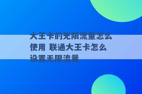 大王卡的无限流量怎么使用 联通大王卡怎么设置无限流量 -第1张图片-电信联通移动号卡网