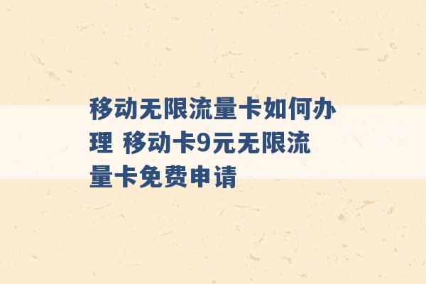 移动无限流量卡如何办理 移动卡9元无限流量卡免费申请 -第1张图片-电信联通移动号卡网