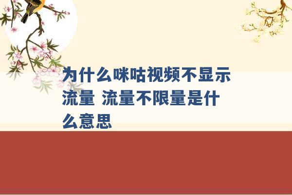 为什么咪咕视频不显示流量 流量不限量是什么意思 -第1张图片-电信联通移动号卡网