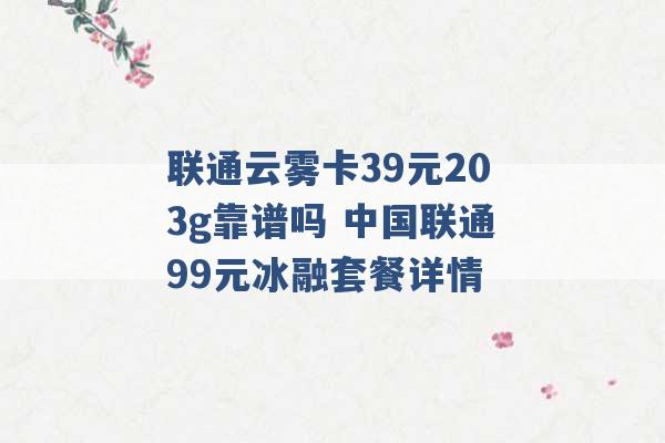 联通云雾卡39元203g靠谱吗 中国联通99元冰融套餐详情 -第1张图片-电信联通移动号卡网