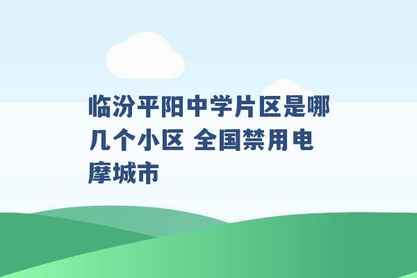 临汾平阳中学片区是哪几个小区 全国禁用电摩城市 -第1张图片-电信联通移动号卡网