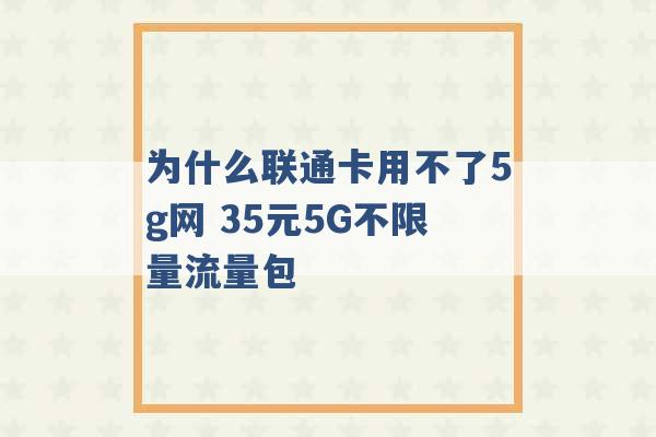 为什么联通卡用不了5g网 35元5G不限量流量包 -第1张图片-电信联通移动号卡网