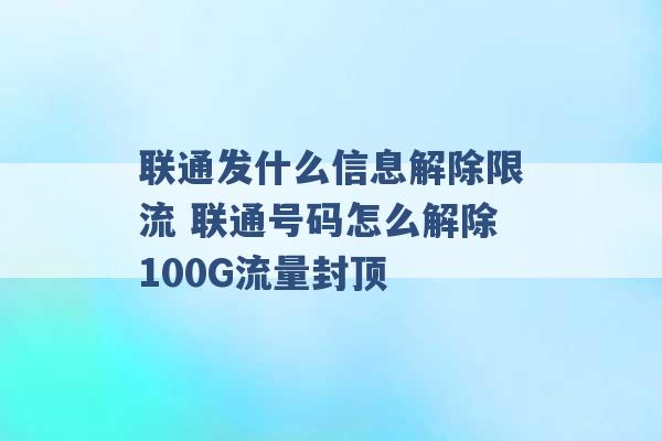 联通发什么信息解除限流 联通号码怎么解除100G流量封顶 -第1张图片-电信联通移动号卡网