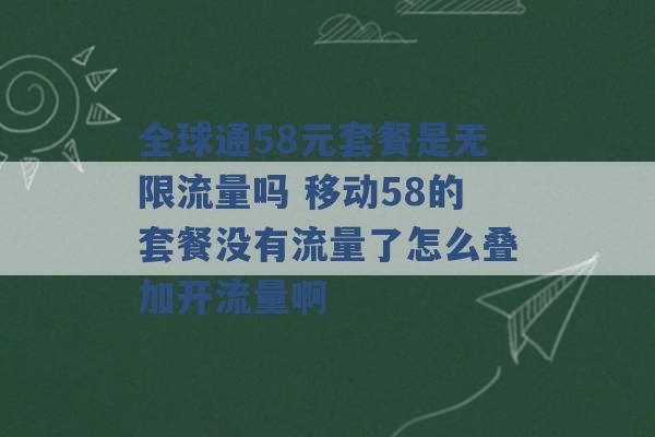 全球通58元套餐是无限流量吗 移动58的套餐没有流量了怎么叠加开流量啊 -第1张图片-电信联通移动号卡网