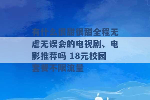 有什么很甜很甜全程无虐无误会的电视剧、电影推荐吗 18元校园套餐不限流量 -第1张图片-电信联通移动号卡网