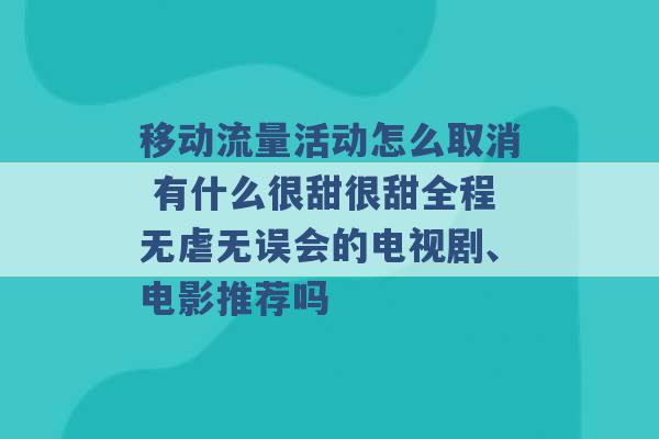 移动流量活动怎么取消 有什么很甜很甜全程无虐无误会的电视剧、电影推荐吗 -第1张图片-电信联通移动号卡网