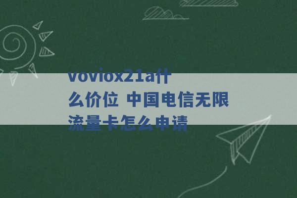 voviox21a什么价位 中国电信无限流量卡怎么申请 -第1张图片-电信联通移动号卡网