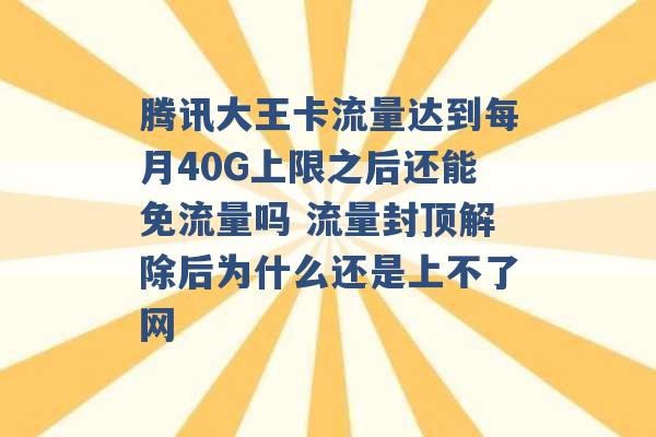 腾讯大王卡流量达到每月40G上限之后还能免流量吗 流量封顶解除后为什么还是上不了网 -第1张图片-电信联通移动号卡网