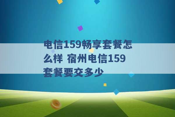 电信159畅享套餐怎么样 宿州电信159套餐要交多少 -第1张图片-电信联通移动号卡网