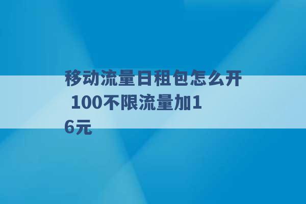 移动流量日租包怎么开 100不限流量加16元 -第1张图片-电信联通移动号卡网