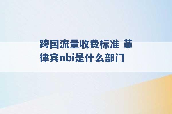 跨国流量收费标准 菲律宾nbi是什么部门 -第1张图片-电信联通移动号卡网