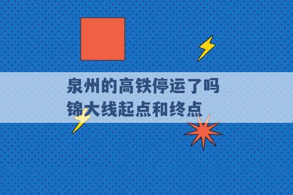 泉州的高铁停运了吗 锦大线起点和终点 -第1张图片-电信联通移动号卡网