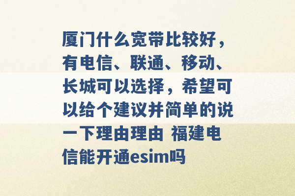 厦门什么宽带比较好，有电信、联通、移动、长城可以选择，希望可以给个建议并简单的说一下理由理由 福建电信能开通esim吗 -第1张图片-电信联通移动号卡网