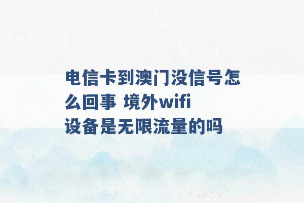 电信卡到澳门没信号怎么回事 境外wifi设备是无限流量的吗 -第1张图片-电信联通移动号卡网