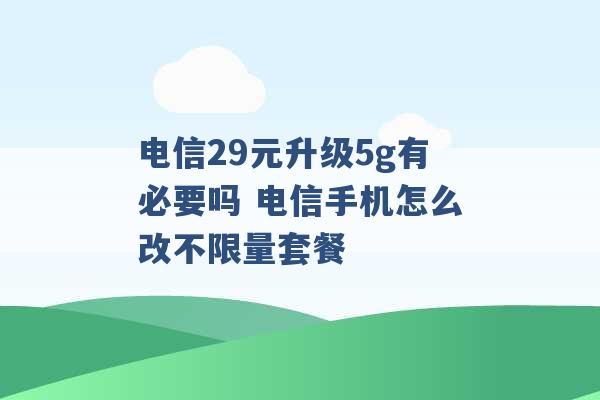 电信29元升级5g有必要吗 电信手机怎么改不限量套餐 -第1张图片-电信联通移动号卡网