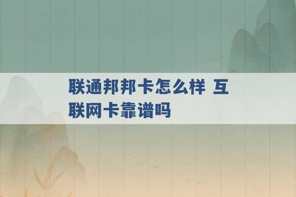 联通邦邦卡怎么样 互联网卡靠谱吗 -第1张图片-电信联通移动号卡网