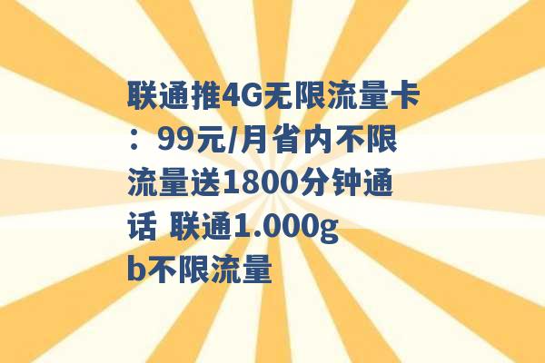 联通推4G无限流量卡：99元/月省内不限流量送1800分钟通话 联通1.000gb不限流量 -第1张图片-电信联通移动号卡网